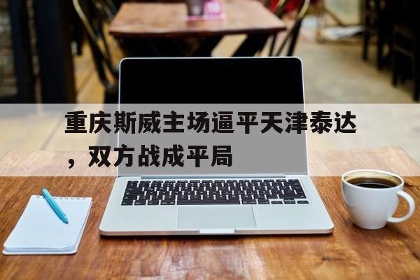 重庆斯威主场逼平天津泰达，双方战成平局